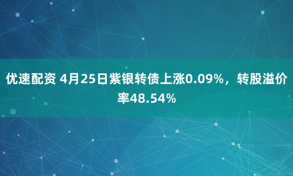 优速配资 4月25日紫银转债上涨0.09%，转股溢价率48.54%