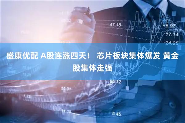 盛康优配 A股连涨四天！ 芯片板块集体爆发 黄金股集体走强
