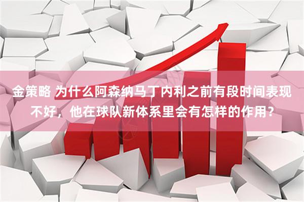 金策略 为什么阿森纳马丁内利之前有段时间表现不好，他在球队新体系里会有怎样的作用？