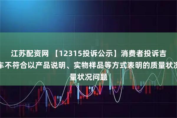 江苏配资网 【12315投诉公示】消费者投诉吉利汽车不符合以产品说明、实物样品等方式表明的质量状况问题